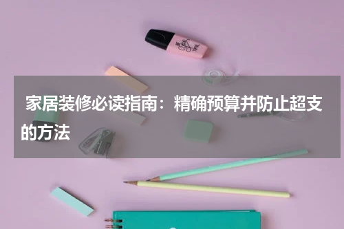 家居装修必读指南:精确预算并防止超支的方法