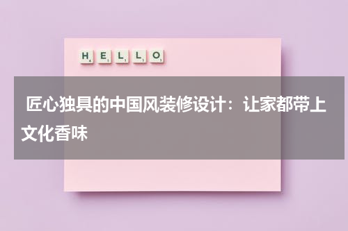 匠心独具的中国风装修设计:让家都带上文化香味