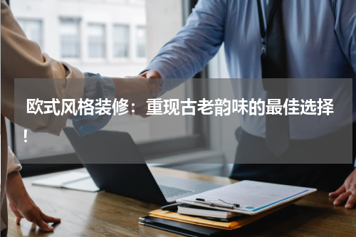  欧式风格装修：重现古老韵味的最佳选择！