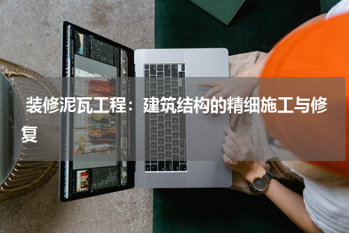  装修泥瓦工程：建筑结构的精细施工与修复