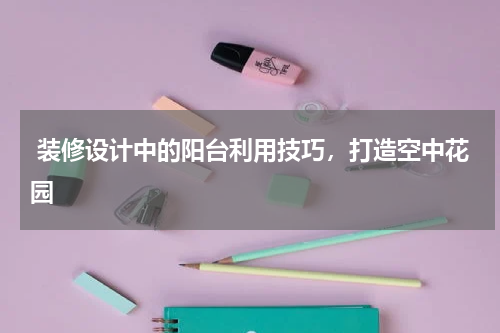 装修设计中的阳台利用技巧,打造空中花园