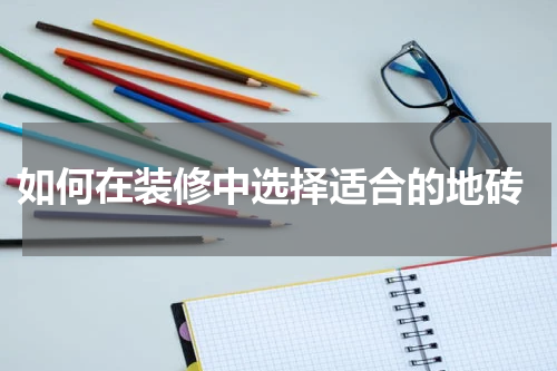  如何在装修中选择适合的地砖