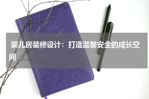  婴儿房装修设计：打造温馨安全的成长空间