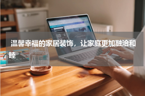 温馨幸福的家居装饰,让家庭更加融洽和睦