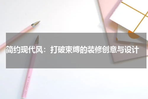  简约现代风：打破束缚的装修创意与设计