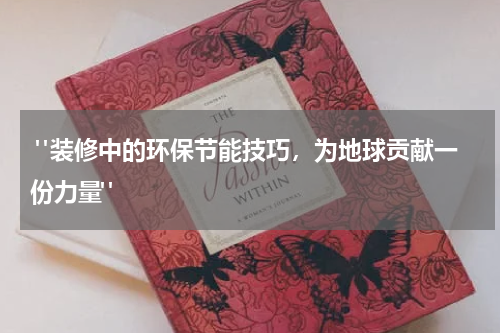 "装修中的环保节能技巧,为地球贡献一份力量"