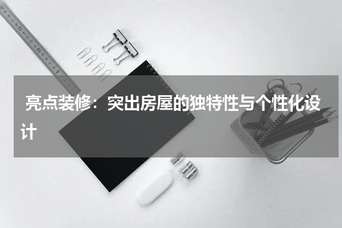  亮点装修：突出房屋的独特性与个性化设计