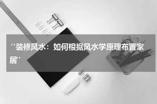"装修风水:如何根据风水学原理布置家居"