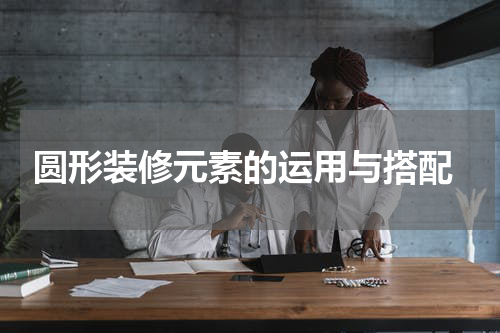  圆形装修元素的运用与搭配