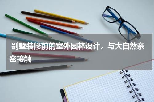  别墅装修前的室外园林设计，与大自然亲密接触