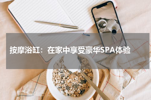 按摩浴缸:在家中享受豪华SPA体验