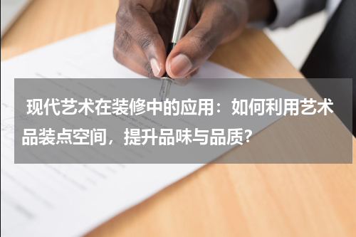 现代艺术在装修中的应用:如何利用艺术品装点空间,提升品味与品质?