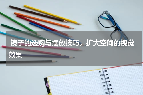  镜子的选购与摆放技巧，扩大空间的视觉效果