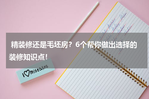  精装修还是毛坯房？6个帮你做出选择的装修知识点！
