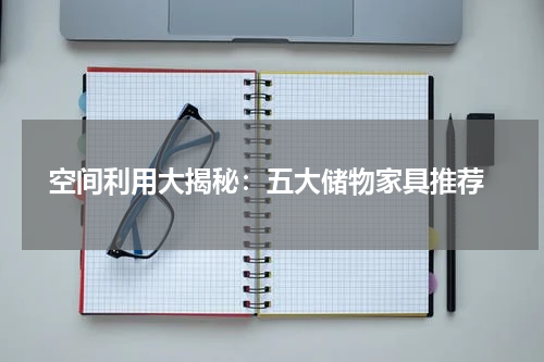  空间利用大揭秘：五大储物家具推荐