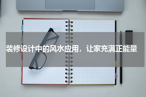  装修设计中的风水应用，让家充满正能量