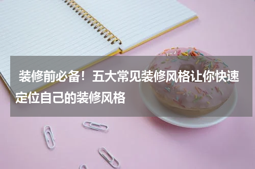 装修前必备!五大常见装修风格让你快速定位自己的装修风格