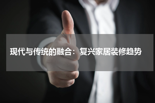  现代与传统的融合：复兴家居装修趋势