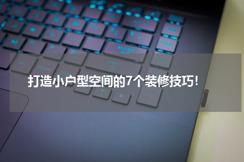  打造小户型空间的7个装修技巧！