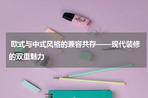  欧式与中式风格的兼容共存——现代装修的双重魅力