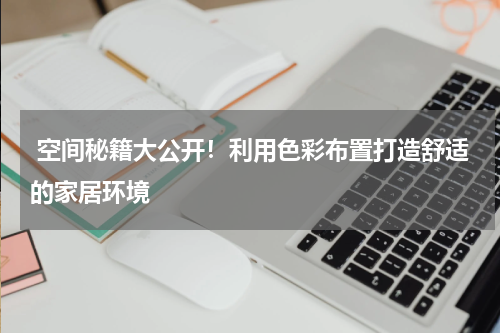 空间秘籍大公开!利用色彩布置打造舒适的家居环境