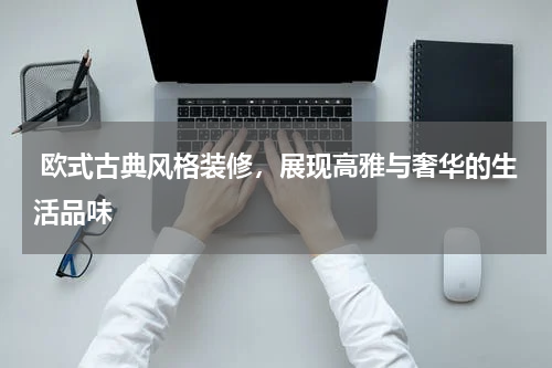 欧式古典风格装修，展现高雅与奢华的生活品味