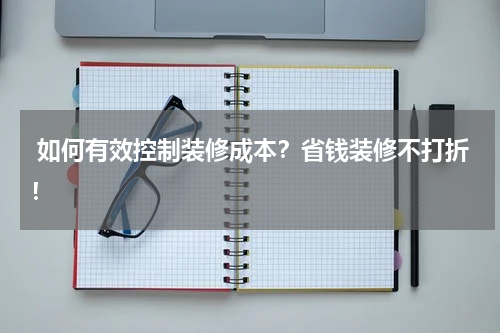  如何有效控制装修成本？省钱装修不打折！