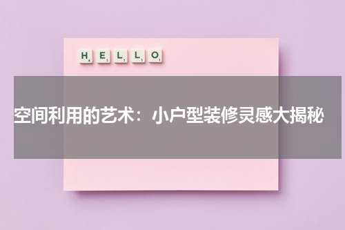  空间利用的艺术：小户型装修灵感大揭秘