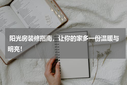  阳光房装修指南，让你的家多一份温暖与明亮！