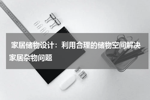 家居储物设计：利用合理的储物空间解决家居杂物问题