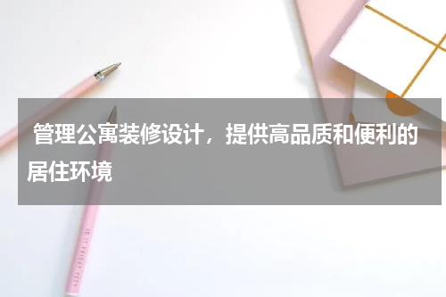  管理公寓装修设计，提供高品质和便利的居住环境
