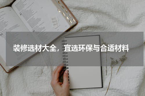  装修选材大全，宜选环保与合适材料