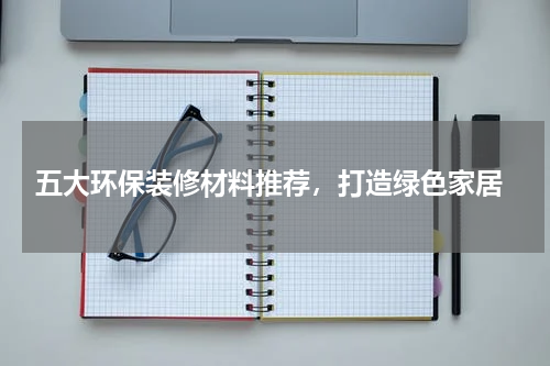 五大环保装修材料推荐,打造绿色家居