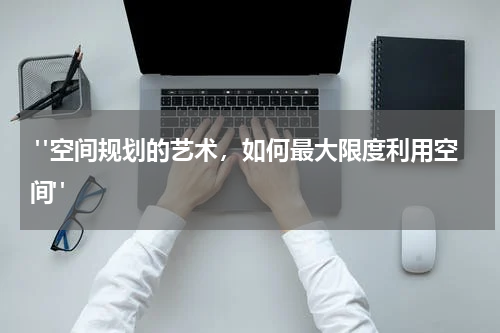 "空间规划的艺术,如何最大限度利用空间"