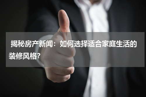  揭秘房产新闻：如何选择适合家庭生活的装修风格？