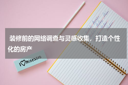  装修前的网络调查与灵感收集，打造个性化的房产