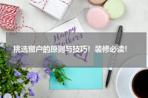  挑选窗户的原则与技巧！装修必读！