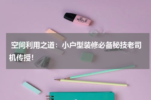 空间利用之道:小户型装修必备秘技老司机传授!