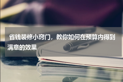  省钱装修小窍门，教你如何在预算内得到满意的效果