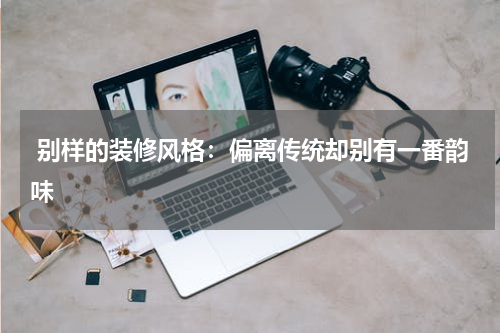 别样的装修风格:偏离传统却别有一番韵味