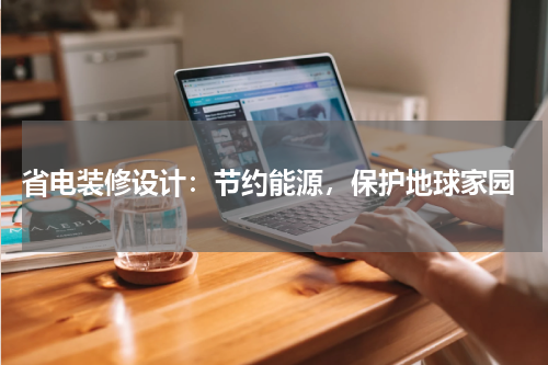  省电装修设计：节约能源，保护地球家园