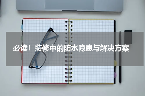  必读！装修中的防水隐患与解决方案