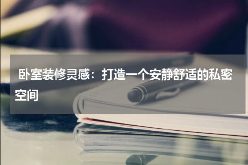  卧室装修灵感：打造一个安静舒适的私密空间