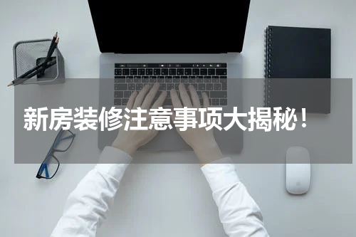  新房装修注意事项大揭秘！