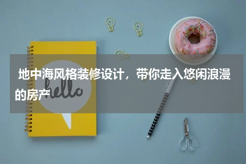  地中海风格装修设计，带你走入悠闲浪漫的房产