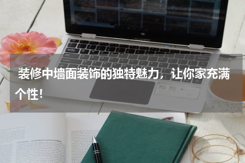 装修中墙面装饰的独特魅力,让你家充满个性!