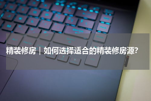  精装修房｜如何选择适合的精装修房源？