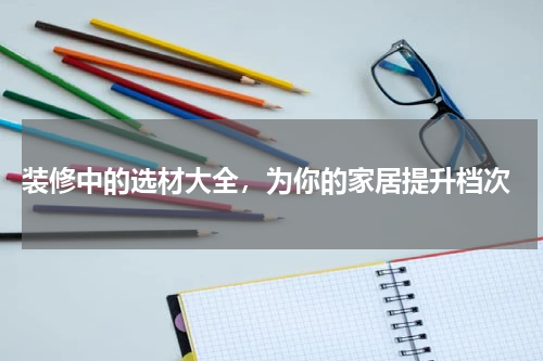  装修中的选材大全，为你的家居提升档次