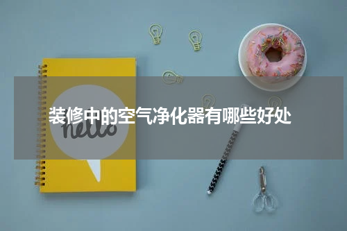  装修中的空气净化器有哪些好处