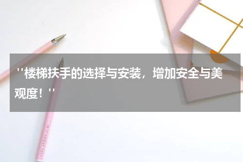  "楼梯扶手的选择与安装，增加安全与美观度！"